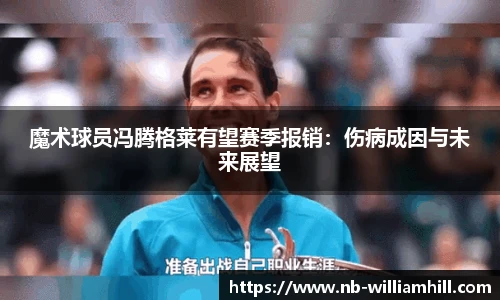 魔术球员冯腾格莱有望赛季报销：伤病成因与未来展望