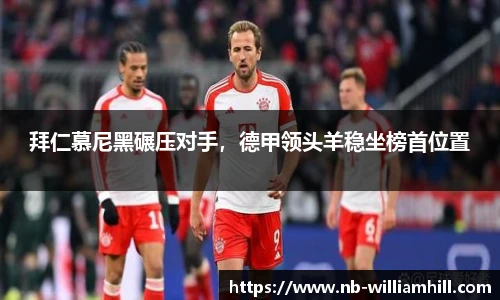 拜仁慕尼黑碾压对手，德甲领头羊稳坐榜首位置