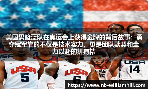 美国男篮蓝队在奥运会上获得金牌的背后故事：勇夺冠军靠的不仅是技术实力，更是团队默契和全力以赴的拼搏精神