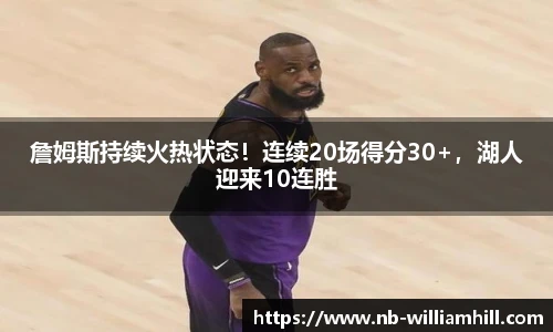 詹姆斯持续火热状态！连续20场得分30+，湖人迎来10连胜