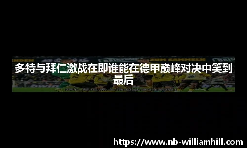 多特与拜仁激战在即谁能在德甲巅峰对决中笑到最后