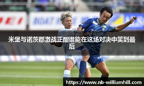 米堡与诺茨郡激战正酣谁能在这场对决中笑到最后