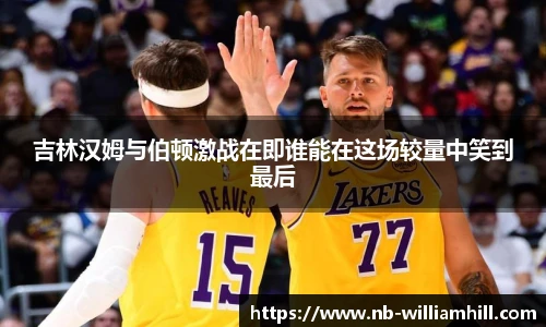 吉林汉姆与伯顿激战在即谁能在这场较量中笑到最后