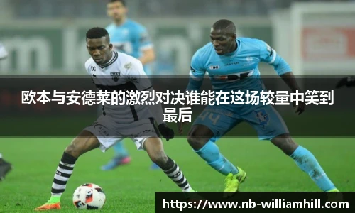 欧本与安德莱的激烈对决谁能在这场较量中笑到最后